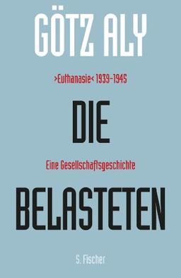 Die Belasteten: >Euthanasie< 1939-1945. Eine Gesellschaftsgeschichte