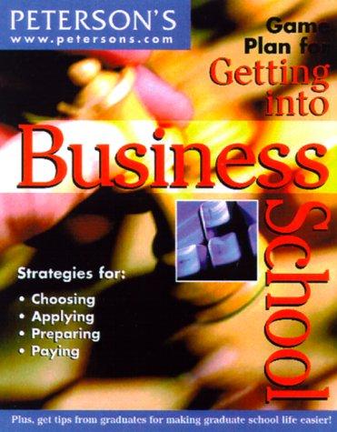 Peterson's Game Plan for Getting into Business School: The Guide That Gets Students Closer to Earning an MBA