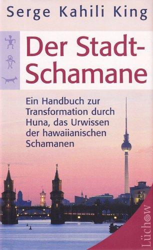 Der Stadt-Schamane: Ein Handbuch der Transformation durch Huna, das Urwissen der hawaiianischen Schamanen