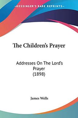 The Children's Prayer: Addresses On The Lord's Prayer (1898)