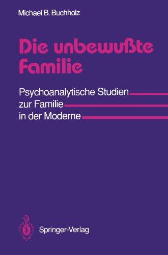 Die unbewußte Familie: Psychoanalytische Studien zur Familie in der Moderne