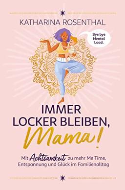 Immer locker bleiben, Mama! Mit Achtsamkeit zu mehr Me Time, Entspannung und Glück im Familienalltag