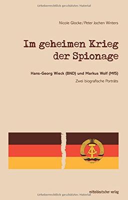 Im geheimen Krieg der Spionage: Hans-Georg Wieck (BND) und Markus Wolf (MfS) - zwei biografische Porträts