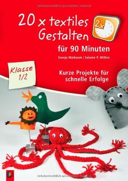 20 x textiles Gestalten für 90 Minuten - Klasse 1/2: Kurze Projekte für schnelle Erfolge