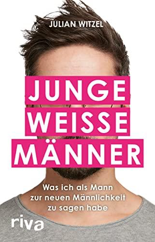 Junge weiße Männer: Was ich als Mann zur neuen Männlichkeit zu sagen habe. Gender-Storys eines Millenial-Hetero-Mannes in woken Zeiten