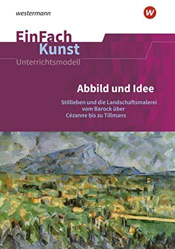 EinFach Kunst: Abbild und Idee: Stillleben und die Landschaftsmalerei vom Barock über Cézanne bis zu Tillmans. Jahrgangsstufen 11 - 13: ... 11 - 13 (EinFach Kunst: Unterrichtsmodelle)