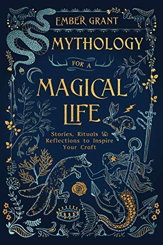 Mythology for a Magical Life: Stories, Rituals & Reflections to Inspire Your Craft