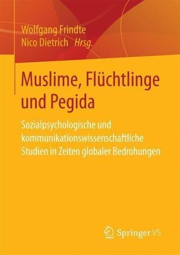 Muslime, Flüchtlinge und Pegida: Sozialpsychologische und kommunikationswissenschaftliche Studien in Zeiten globaler Bedrohungen