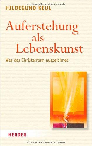 Auferstehung als Lebenskunst: Was das Christentum auszeichnet