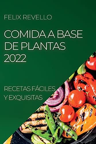 COMIDA A BASE DE PLANTAS 2022: RECETAS FÁCILES Y EXQUISITAS