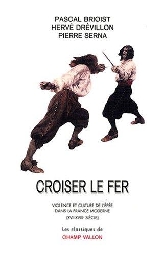 Croiser le fer : violence et culture de l'épée dans la France moderne (XVIe-XVIIIe siècle)