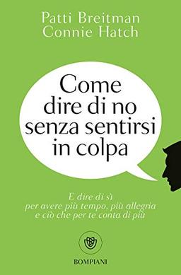 Come dire di no senza sentirsi in colpa: E dire di sì per avere più tempo, più allegria e ciò che per te conta di più