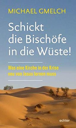 Schickt die Bischöfe in die Wüste!: Was eine Kirche in der Krise neu von Jesus lernen muss