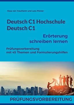 Deutsch C1 Hochschule / Deutsch C1 Erörterung schreiben lernen: Prüfungsvorbereitung mit 45 Themen und Formulierungshilfen