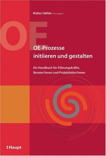 OE-Prozesse initiieren und gestalten: Ein Handbuch für Führungskräfte, Berater/innen und Projektleiter/innen