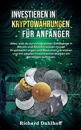 Investieren in Kryptowährungen für Anfänger: Alles was du zur erfolgreichen Geldanlage in Bitcoin und Altcoins wissen musst! Kryptowährungen und ... Investmentstrategien ein Vermögen aufbauen.