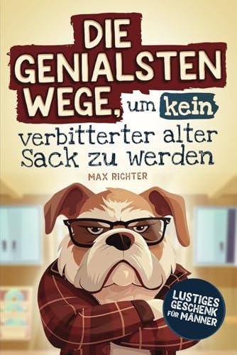 Die genialsten Wege, um kein verbitterter alter Sack zu werden: Das lustige Mitmachbuch für Männer vollgepackt mit witzigen Texten, kreativen Aufgaben ... Ratschlägen | Lustiges Geschenk für Männer