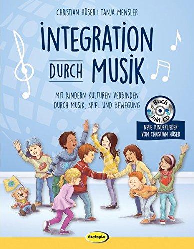 Integration durch Musik: Mit Kindern Kulturen verbinden durch Musik, Spiel und Bewegung