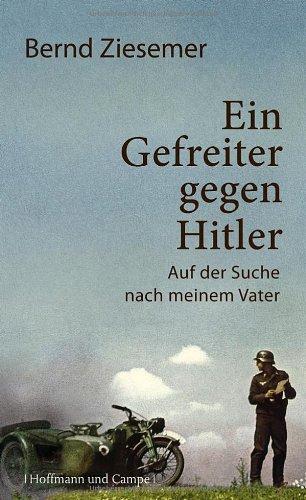 Ein Gefreiter gegen Hitler: Auf der Suche nach meinem Vater