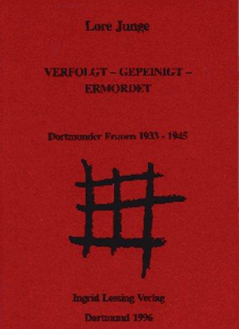 Verfolgt - Gepeinigt - Ermordet: Dortmunder Frauen 1933-1945