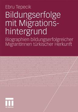 Bildungserfolge Mit Migrationshintergrund: Biographien bildungserfolgreicher MigrantInnen türkischer Herkunft (German Edition)