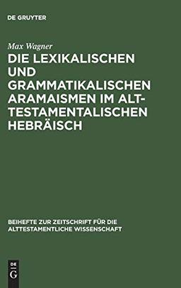 Die lexikalischen und grammatikalischen Aramaismen im alttestamentalischen Hebräisch (Beihefte zur Zeitschrift für die alttestamentliche Wissenschaft, 96, Band 96)