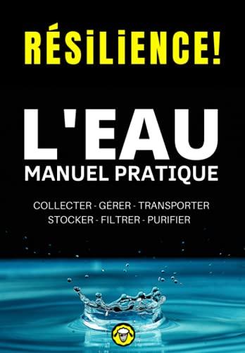 Résilience! L'eau - Manuel Pratique: Comment Collecter, Gérer, Transporter, Stocker, Filtrer et Purifier l'Eau