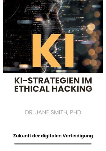 KI-Strategien im Ethical Hacking: Zukunft der digitalen Verteidigung