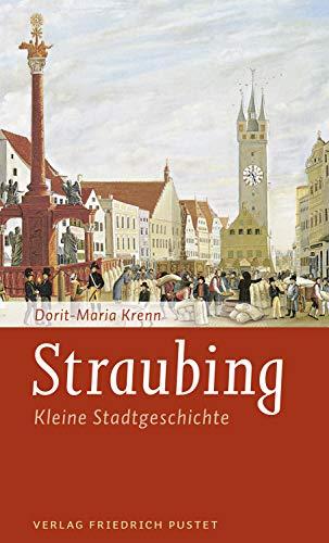 Straubing: Kleine Stadtgeschichte (Kleine Stadtgeschichten)