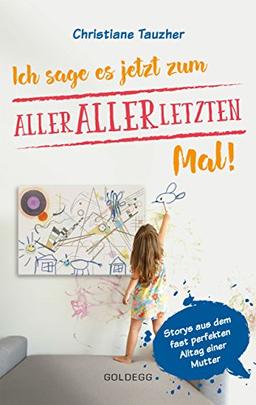 Ich sage es jetzt zum allerallerletzten Mal: Storys aus dem fast perfekten Alltag einer Mutter