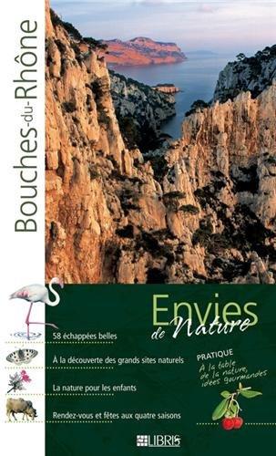 Les Bouches-du-Rhône : au plus fort de la nature : 58 échappées belles, à la découverte des grands sites naturels, la nature pour les enfants, rendez-vous et fêtes aux quatre saisons