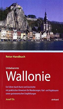 Unbekannte Wallonie: Ein Führer durch Kunst und Geschichte mit praktischen Hinweisen für Wanderungen, Rad- und Kajaktouren sowie gastronomischen Empfehlungen