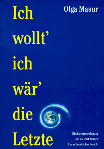 Ich wollt' ich wär' die Letzte: Kindesvergewaltigung und die Zeit danach. Ein authentischer Bericht