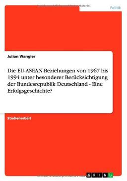 Die EU-ASEAN-Beziehungen von 1967 bis 1994 unter besonderer Berücksichtigung der Bundesrepublik Deutschland  -  Eine Erfolgsgeschichte?