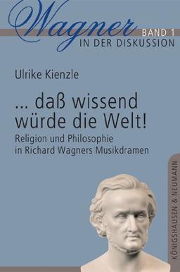 ...dass wissend würde die Welt!: Religion und Philosophie in Richard Wagners Musikdramen