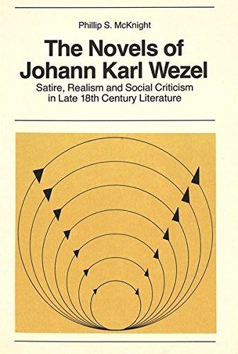 The Novels of Johann Karl Wezel: Satire, Realism and Social Criticism in Late 18th Century Literature (New York University Ottendorfer Series)