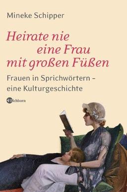 Heirate nie eine Frau mit großen Füßen: Frauen in Sprichwörtern - eine Kulturgeschichte