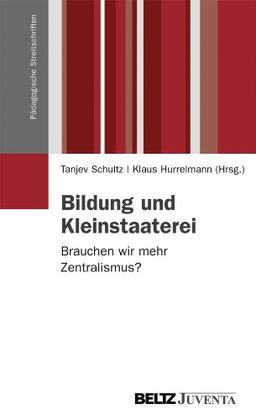 Bildung und Kleinstaaterei: Brauchen wir mehr Zentralismus? (Pädagogische Streitschriften)