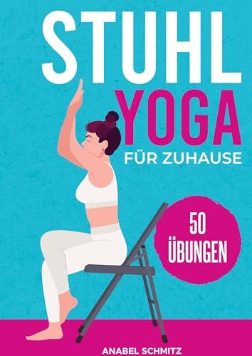 Stuhl Yoga für Zuhause: Mit 50 effektiven & illustrierten Übungen verbessern Sie Ihre Kraft, Flexibilität & Haltung | Stuhl-Yoga zum Abnehmen für Anfänger & Senioren