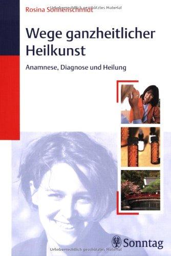 Wege ganzheitlicher Heilkunst: Anamnese, Diagnose, Heilkunst