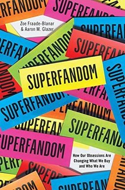 Superfandom: How Our Obsessions Are Changing How We Buy and Who We Are: How Our Obsessions Are Changing What We Buy and Who We Are