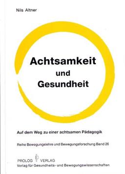 Achtsamkeit und Gesundheit: Auf dem Weg zu einer achtsamen Pädagogik (Bewegungslehre und Bewegungsforschung)