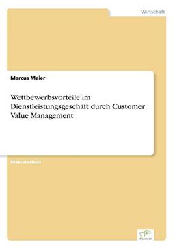 Wettbewerbsvorteile im Dienstleistungsgeschäft durch Customer Value Management