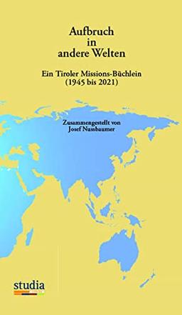 Aufbruch in andere Welten: Ein Tiroler Missions-Büchlein (1945 bis 2021)