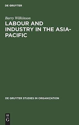 Labour and Industry in the Asia-Pacific: Lessons from the Newly-Industrialized Countries (de Gruyter Studies in Organization, 54)