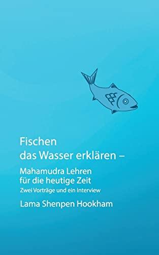 Fischen das Wasser erklären - Mahamudra Lehren für die heutige Zeit: Zwei Vorträge und ein Interview