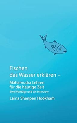 Fischen das Wasser erklären - Mahamudra Lehren für die heutige Zeit: Zwei Vorträge und ein Interview