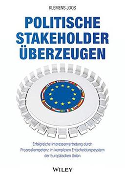 Politische Stakeholder überzeugen: Erfolgreiche Interessenvertretung durch Prozesskompetenz im komplexen Entscheidungssystem der Europäischen Union