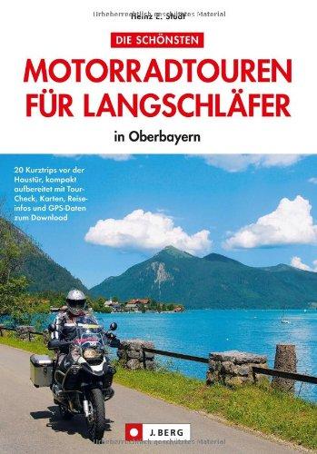 Motorradtouren Oberbayern: Die schönsten Motorradtouren Richtung Alpen für Langschläfer - in Oberbayern - 20 Halbtagestouren mit Einkehrtipps inkl. GPS-Daten zum Download