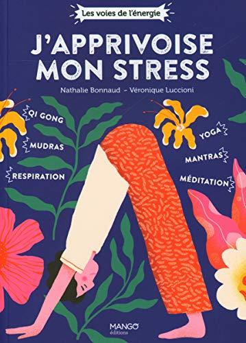 J'apprivoise mon stress : qi-gong, mudras, respiration, yoga, mantras, méditation